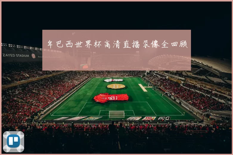 年巴西世界杯高清直播录像全回顾