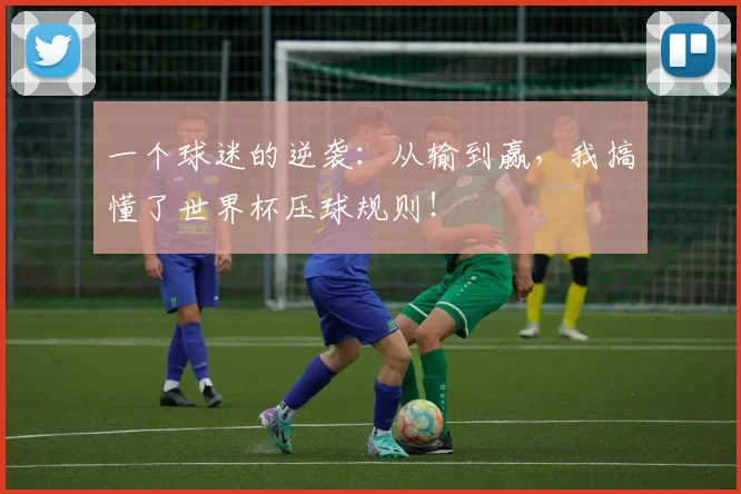 一个球迷的逆袭:从输到赢,我搞懂了世界杯压球规则!