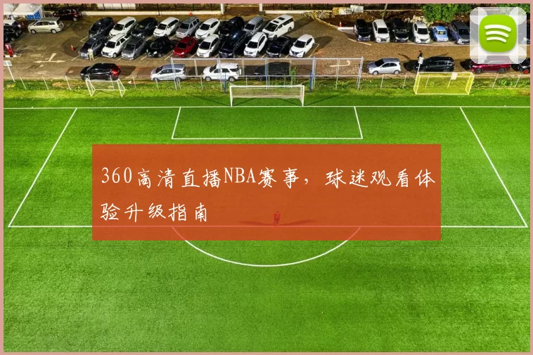 360高清直播NBA赛事，球迷观看体验升级指南