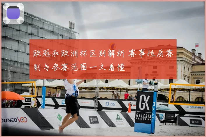 欧冠和欧洲杯区别解析 赛事性质赛制与参赛范围一文看懂
