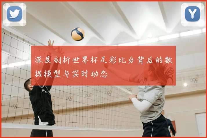 深度剖析世界杯足彩比分背后的数据模型与实时动态