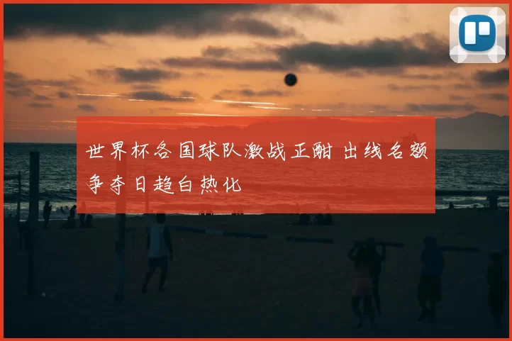 世界杯各国球队激战正酣 出线名额争夺日趋白热化