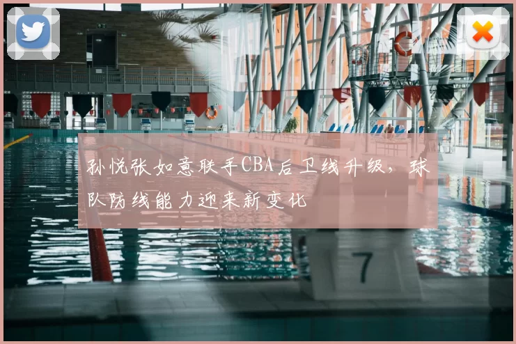 孙悦张如意联手CBA后卫线升级,球队防线能力迎来新变化
