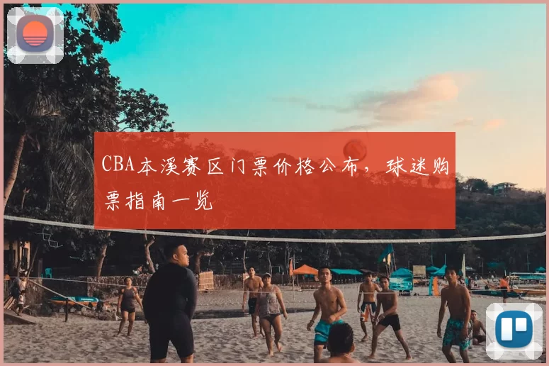 CBA本溪赛区门票价格公布,球迷购票指南一览