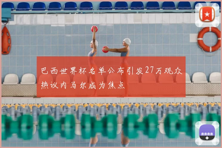 巴西世界杯名单公布引发27万观众热议内马尔成为焦点