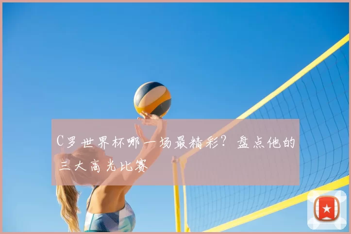 C罗世界杯哪一场最精彩?盘点他的三大高光比赛