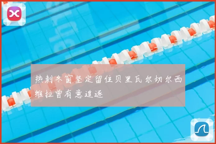 热刺冬窗坚定留住贝里瓦尔切尔西维拉曾有意追逐