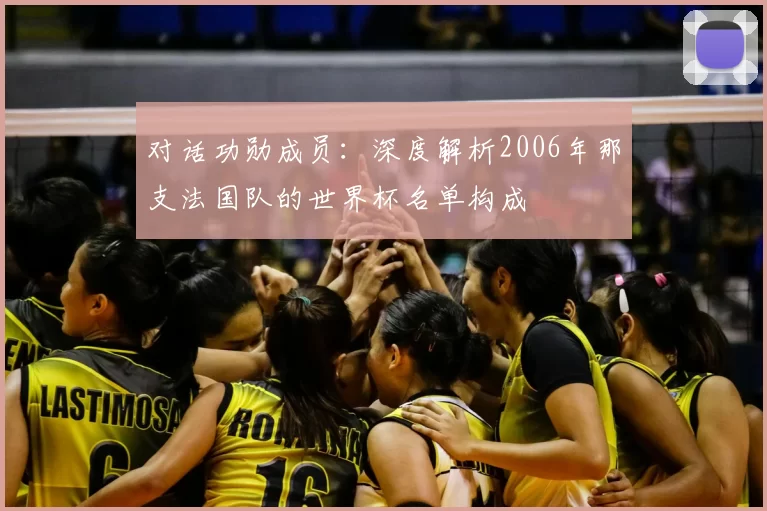 对话功勋成员：深度解析2006年那支法国队的世界杯名单构成