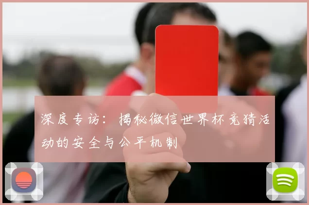 深度专访:揭秘微信世界杯竞猜活动的安全与公平机制