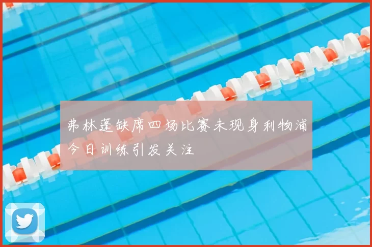 弗林蓬缺席四场比赛未现身利物浦今日训练引发关注