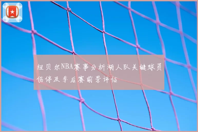 纽贝尔NBA赛事分析湖人队关键球员伤停及季后赛前景评估