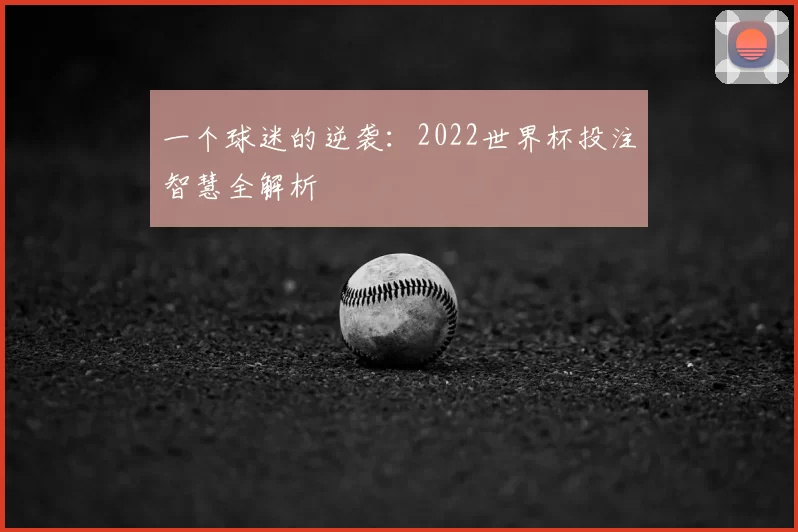 一个球迷的逆袭:2022世界杯投注智慧全解析