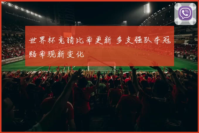 世界杯竞猜比率更新 多支强队夺冠赔率现新变化