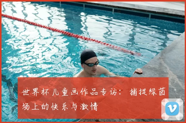 世界杯儿童画作品专访:捕捉绿茵场上的快乐与激情