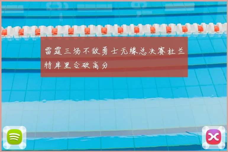 雷霆三场不敌勇士无缘总决赛杜兰特库里合砍高分