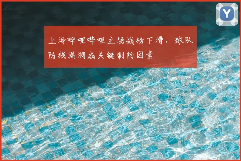 上海哔哩哔哩主场战绩下滑，球队防线漏洞成关键制约因素