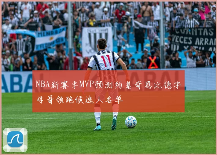 NBA新赛季MVP预测约基奇恩比德字母哥领跑候选人名单