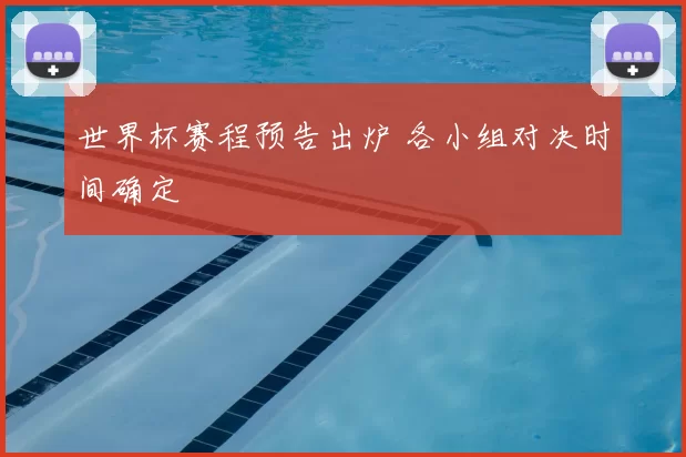世界杯赛程预告出炉 各小组对决时间确定
