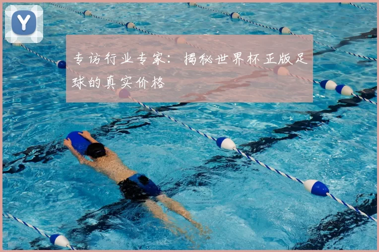 专访行业专家:揭秘世界杯正版足球的真实价格