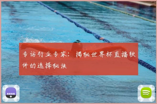 专访行业专家:揭秘世界杯直播软件的选择秘诀