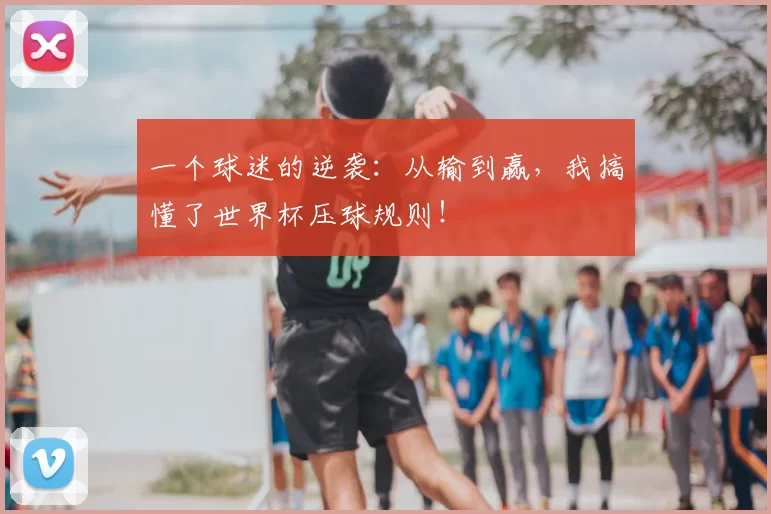 一个球迷的逆袭:从输到赢,我搞懂了世界杯压球规则!