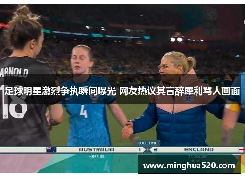 足球明星激烈争执瞬间曝光 网友热议其言辞犀利骂人画面