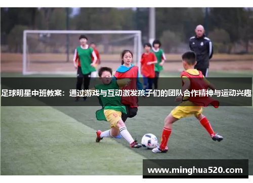 足球明星中班教案：通过游戏与互动激发孩子们的团队合作精神与运动兴趣