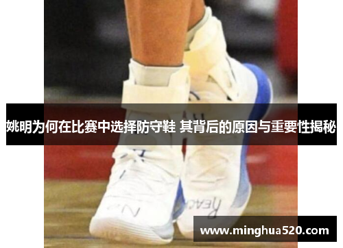 姚明为何在比赛中选择防守鞋 其背后的原因与重要性揭秘