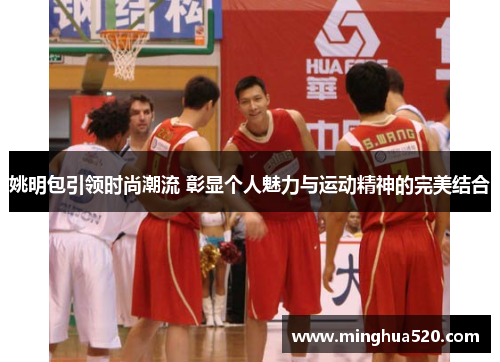 姚明包引领时尚潮流 彰显个人魅力与运动精神的完美结合