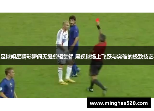足球明星精彩瞬间无缝剪辑集锦 展现球场上飞跃与突破的极致技艺
