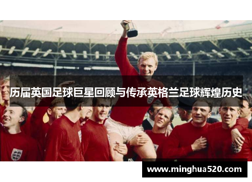 历届英国足球巨星回顾与传承英格兰足球辉煌历史