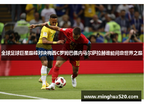 全球足球巨星巅峰对决梅西C罗姆巴佩内马尔萨拉赫谁能问鼎世界之巅