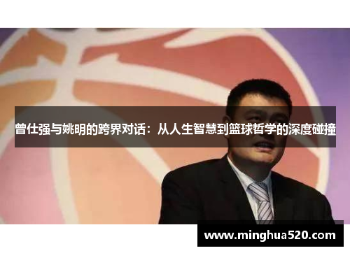曾仕强与姚明的跨界对话：从人生智慧到篮球哲学的深度碰撞