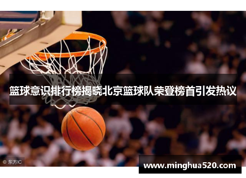 篮球意识排行榜揭晓北京篮球队荣登榜首引发热议