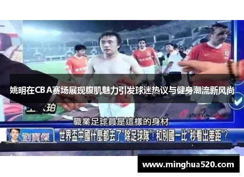 姚明在CBA赛场展现腹肌魅力引发球迷热议与健身潮流新风尚