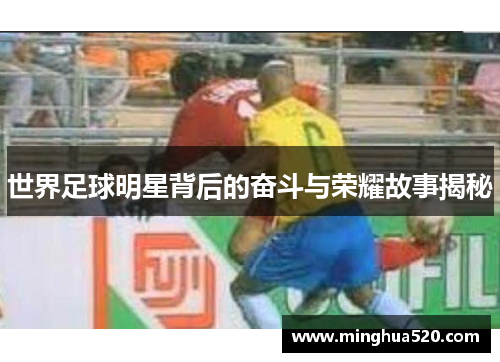 世界足球明星背后的奋斗与荣耀故事揭秘