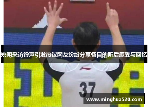 姚明采访铃声引发热议网友纷纷分享各自的听后感受与回忆
