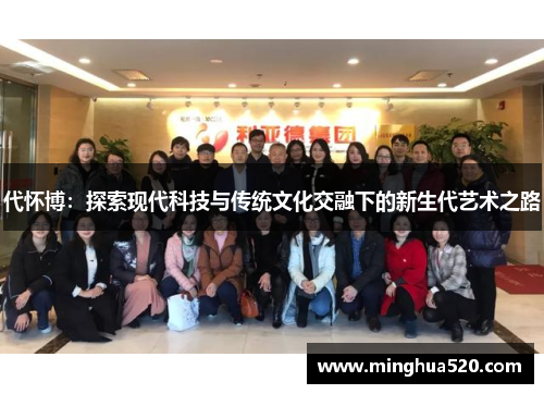 代怀博：探索现代科技与传统文化交融下的新生代艺术之路