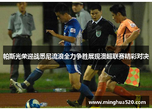 帕斯光荣迎战悉尼流浪全力争胜展现澳超联赛精彩对决