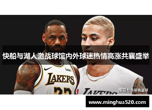 快船与湖人激战球馆内外球迷热情高涨共襄盛举
