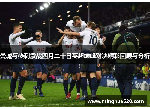 曼城与热刺激战四月二十日英超巅峰对决精彩回顾与分析