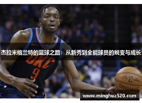 杰拉米格兰特的篮球之路：从新秀到全能球员的蜕变与成长