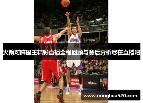 火箭对阵国王精彩直播全程回顾与赛后分析尽在直播吧