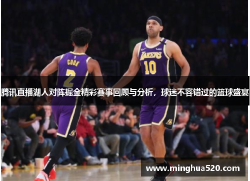 腾讯直播湖人对阵掘金精彩赛事回顾与分析，球迷不容错过的篮球盛宴